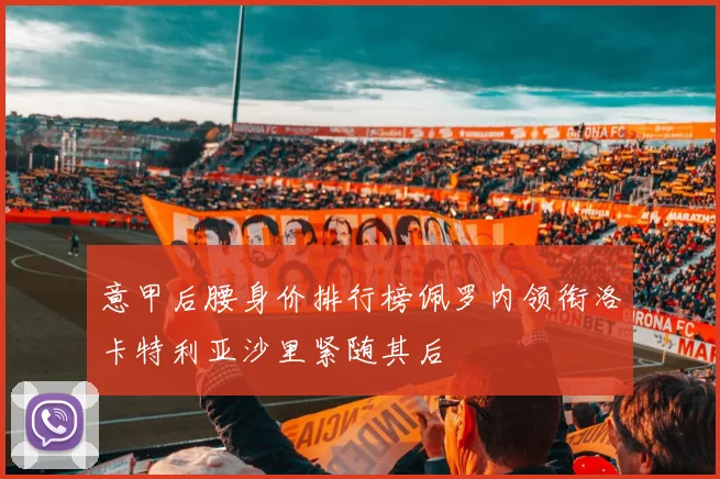 意甲后腰身价排行榜佩罗内领衔洛卡特利亚沙里紧随其后