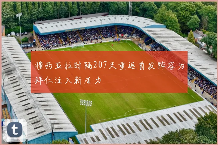 穆西亚拉时隔207天重返首发阵容为拜仁注入新活力