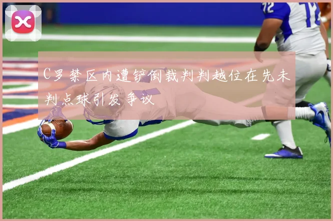 C罗禁区内遭铲倒裁判判越位在先未判点球引发争议