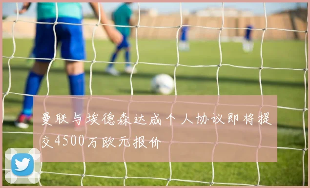曼联与埃德森达成个人协议即将提交4500万欧元报价
