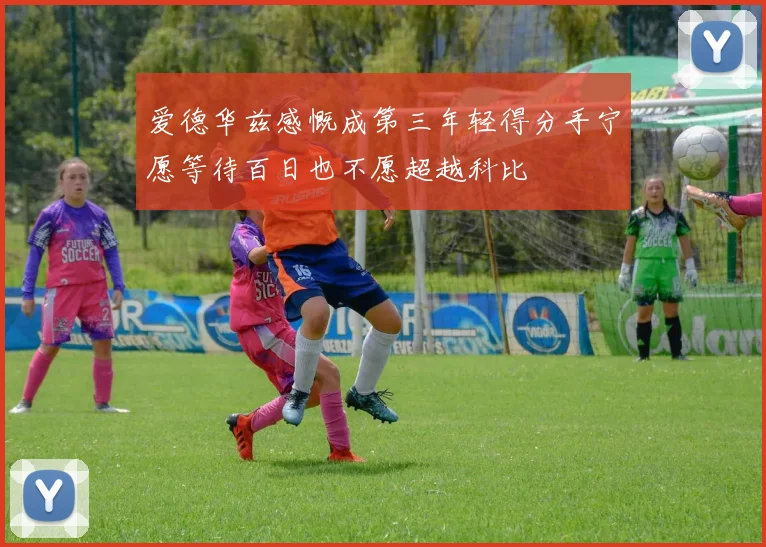 爱德华兹感慨成第三年轻得分手宁愿等待百日也不愿超越科比
