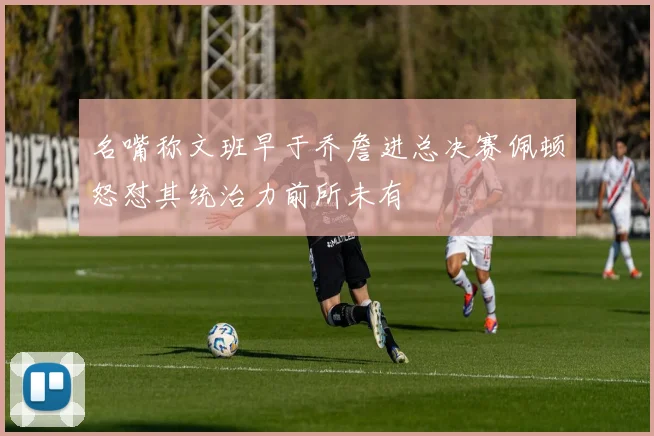 名嘴称文班早于乔詹进总决赛佩顿怒怼其统治力前所未有